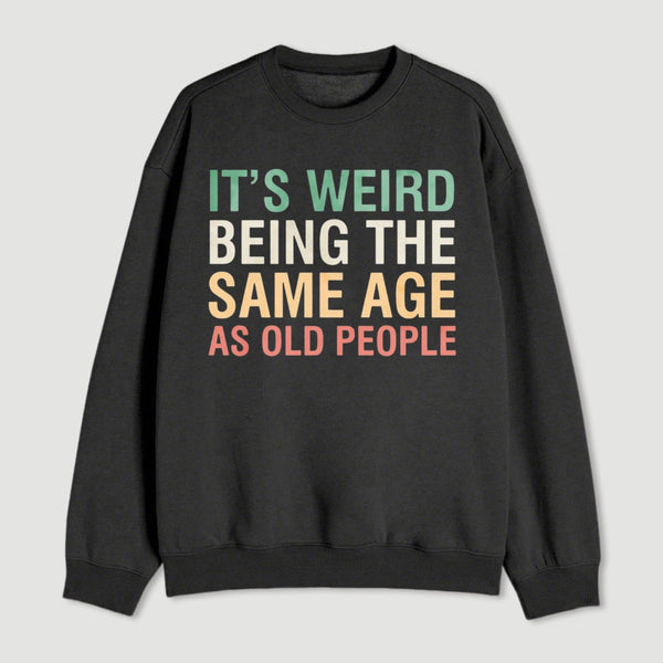 Its Weird Being The Same Age As Old People Sweatshirt