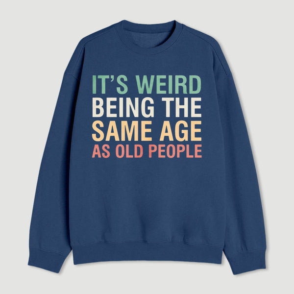 Its Weird Being The Same Age As Old People Sweatshirt