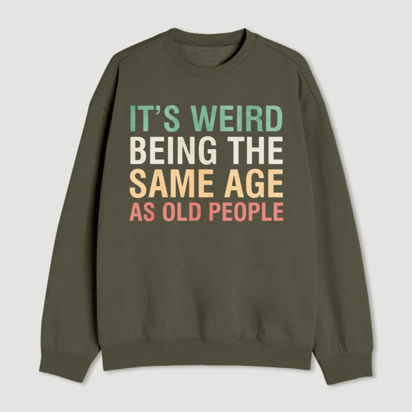 Its Weird Being The Same Age As Old People Sweatshirt