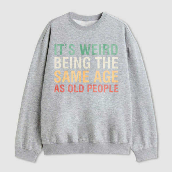 Its Weird Being The Same Age As Old People Sweatshirt