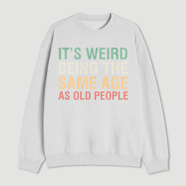 Its Weird Being The Same Age As Old People Sweatshirt