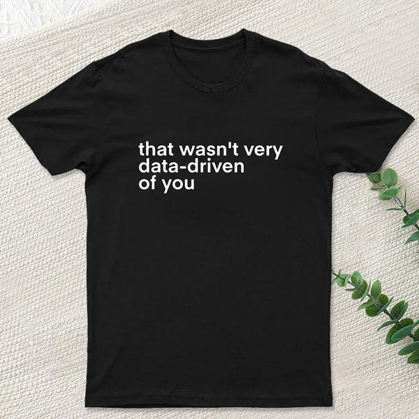 That Wasn't Very Data Driven Of You Nerd T-Shirt