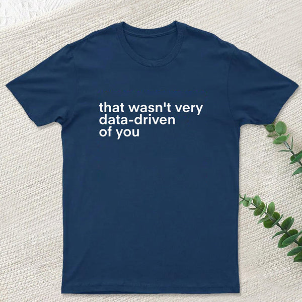 That Wasn't Very Data Driven Of You Nerd T-Shirt