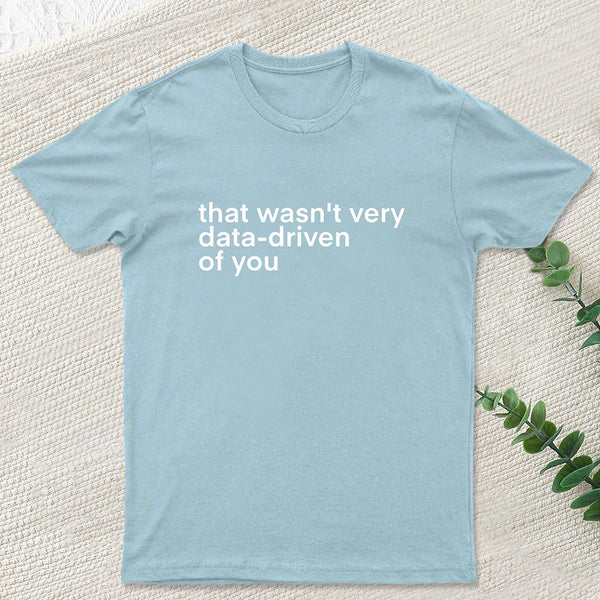That Wasn't Very Data Driven Of You Nerd T-Shirt