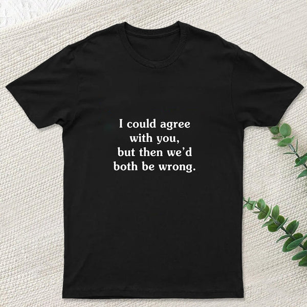I Could Agree With You Funny Geek T-Shirt