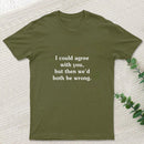 I Could Agree With You Funny Geek T-Shirt