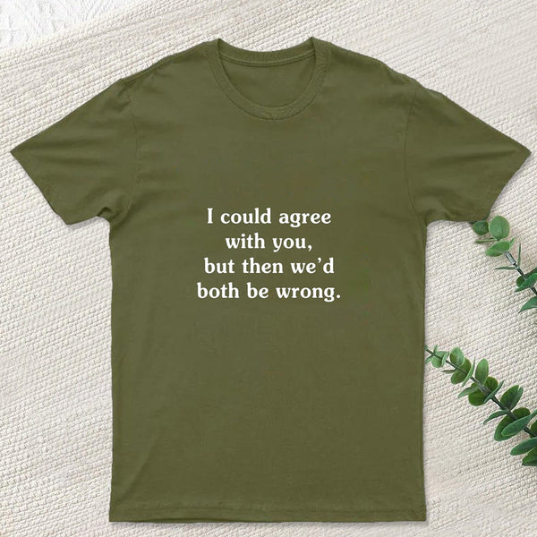 I Could Agree With You Funny Geek T-Shirt