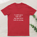 I Could Agree With You Funny Geek T-Shirt