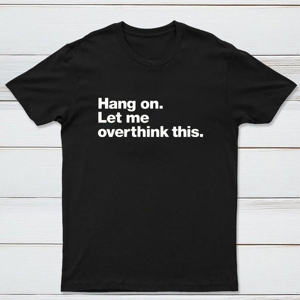 Hang on. Let me overthink this T-Shirt