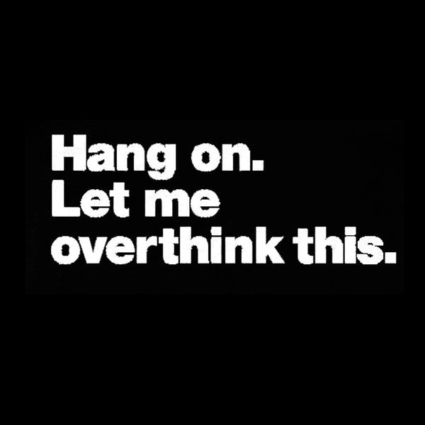 Hang on. Let me overthink this T-Shirt