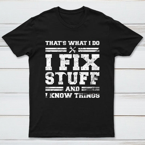 That's What I Do I Fix Stuff And I Know Things T-Shirt
