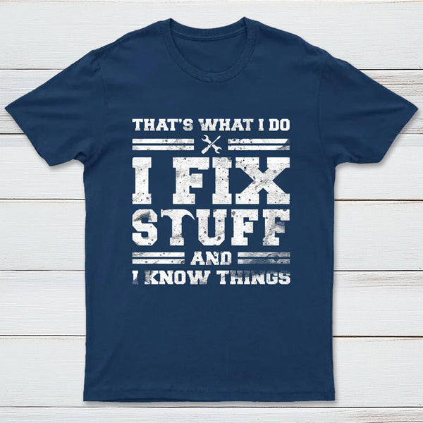 That's What I Do I Fix Stuff And I Know Things T-Shirt