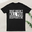 What Doesn't Kill You Disappoints Me T-Shirt