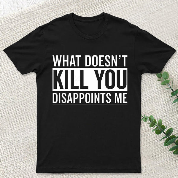 What Doesn't Kill You Disappoints Me T-Shirt