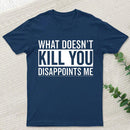 What Doesn't Kill You Disappoints Me T-Shirt