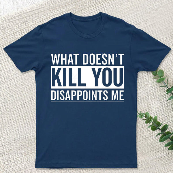 What Doesn't Kill You Disappoints Me T-Shirt