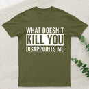 What Doesn't Kill You Disappoints Me T-Shirt