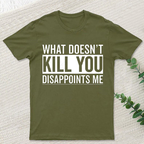 What Doesn't Kill You Disappoints Me T-Shirt