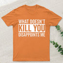 What Doesn't Kill You Disappoints Me T-Shirt