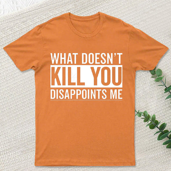 What Doesn't Kill You Disappoints Me T-Shirt