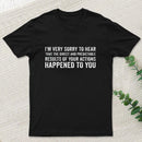 I'm Very Sorry To Hear That Is Consequences T-Shirt
