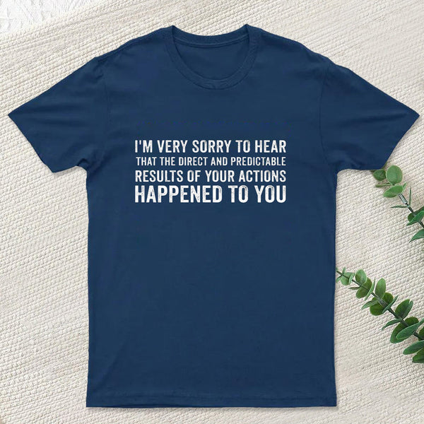 I'm Very Sorry To Hear That Is Consequences T-Shirt