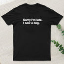 Sorry I'm Late I Saw A Dog T-Shirt