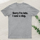 Sorry I'm Late I Saw A Dog T-Shirt