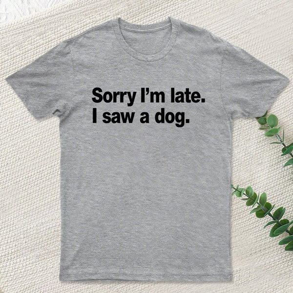 Sorry I'm Late I Saw A Dog T-Shirt