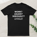 Work ? Again ? Seriously ? T-Shirt