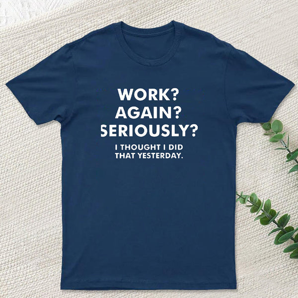 Work ? Again ? Seriously ? T-Shirt