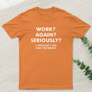 Work ? Again ? Seriously ? T-Shirt