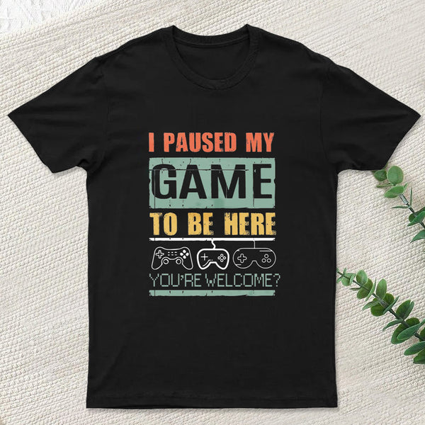 I Paused My Game To Be Here T-Shirt