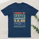 I Paused My Game To Be Here T-Shirt