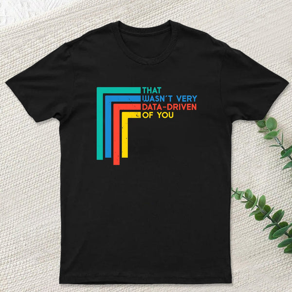 That Wasn¡¯t Very Data-driven Of You Funny Data Analyst Geek T-Shirt