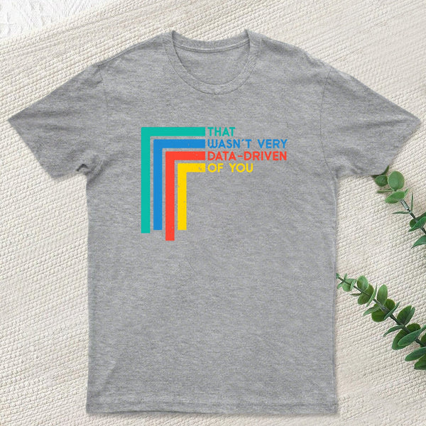That Wasn¡¯t Very Data-driven Of You Funny Data Analyst Geek T-Shirt