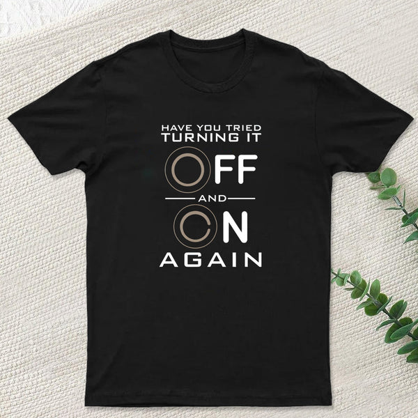 Have You Tried Turning it Off T-Shirt