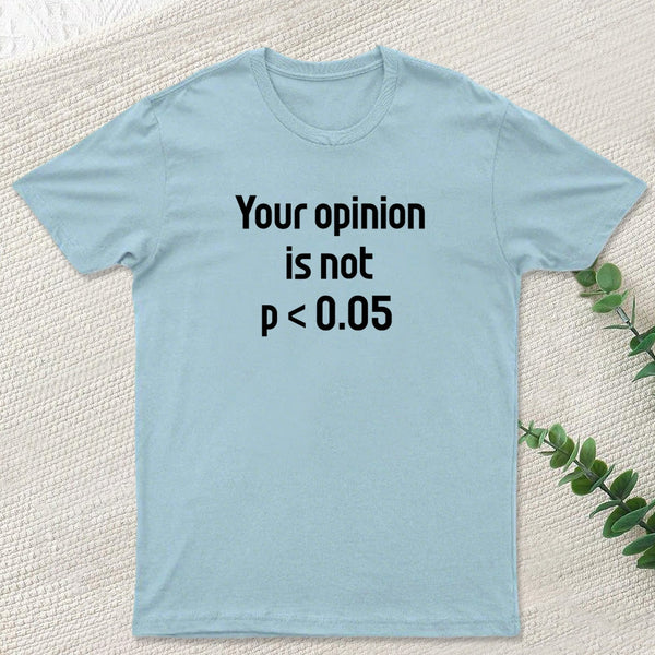 Your Opinion is Not P<0.05 T-Shirt