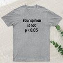 Your Opinion is Not P<0.05 T-Shirt