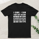 I Came, I Saw, I Have To Pee T-Shirt