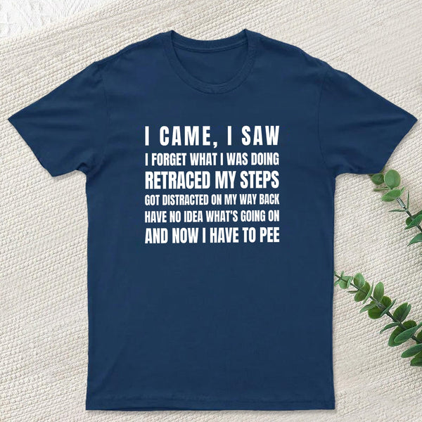 I Came, I Saw, I Have To Pee T-Shirt