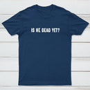 Is He Dead Yet Geek T-Shirt