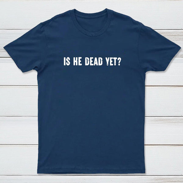 Is He Dead Yet Geek T-Shirt