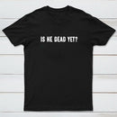 Is He Dead Yet Geek T-Shirt