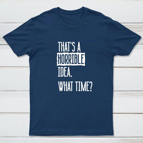 That's A Horrible Idea What Time Geek T-Shirt