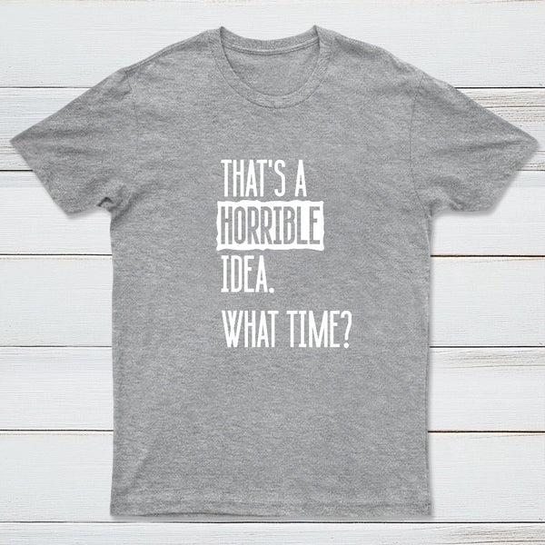 That's A Horrible Idea What Time Geek T-Shirt