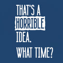 That's A Horrible Idea What Time Geek T-Shirt
