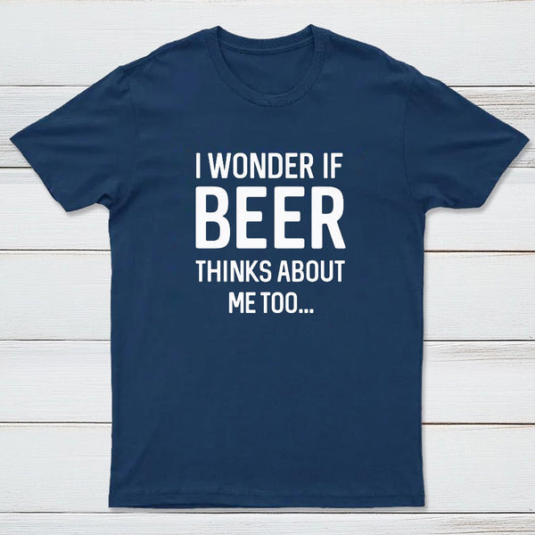 I wonder if beer thinks about me too T-shirt