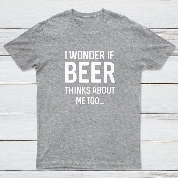 I wonder if beer thinks about me too T-shirt