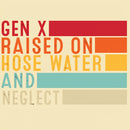 Gen X Raised On Hose Water And Neglect T-Shirt